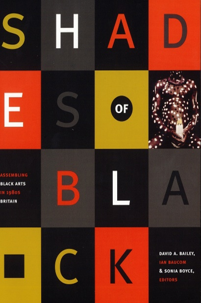 Shades of Black: Assembling Black Arts in 1980s Britain ed. Ian Baucom, Sonia Boyce and David A. Bailey